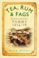 Alan Weeks - Tea, Rum and Fags: Sustaining Tommy 1914-1918 - 9780752450001 - V9780752450001