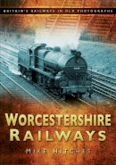Mike Hitches - Worcestershire Railways: Britain´s Railways in Old Photographs - 9780752450575 - V9780752450575
