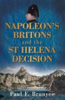 Paul F Brunyee - Napoleon´s Britons and the St Helena Decision - 9780752451473 - V9780752451473