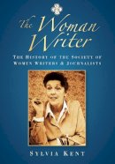 Sylvia Kent - The Woman Writer: The History of the Society of Women Writers and Journalists - 9780752451596 - V9780752451596