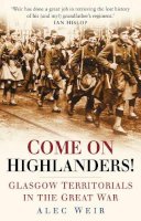 Alec Weir - Come On Highlanders!: Glasgow Territorials in the Great War - 9780752452012 - V9780752452012