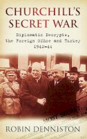 Robin Denniston - Churchill´s Secret War: Diplomatic Decrypts, the Foreign Office and Turkey 1942-44 - 9780752452364 - V9780752452364