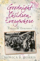 Monica B Morris - Goodnight Children, Everywhere: Voices of Evacuees - 9780752452821 - V9780752452821