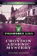 Diane Janes - Poisonous Lies: The Croydon Arsenic Mystery: Great Unsolved Murders of the 20th Century - 9780752453378 - V9780752453378