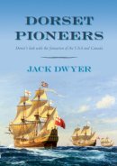 Jack Dwyer - Dorset Pioneers: Dorset´s Link with the Formation of USA and Canada - 9780752453460 - V9780752453460