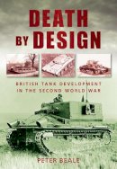 Peter Beale - Death by Design: British Tank Development in the Second World War - 9780752453705 - V9780752453705