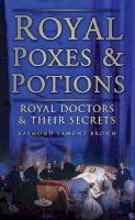 Raymond Lamont-Brown - Royal Poxes and Potions: Royal Doctors and Their Secrets - 9780752454696 - V9780752454696