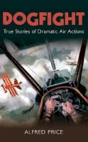 Dr. Alfred Price - Dogfight: True Stories of Dramatic Air Actions - 9780752454702 - V9780752454702
