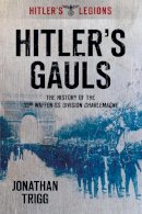 Jonathan Trigg - Hitler's Gauls: The History of the 33rd Waffen Division Charlemagne (Hitler's Legions) - 9780752454764 - V9780752454764