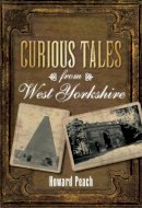 Howard Peach - Curious Tales from West Yorkshire - 9780752455143 - V9780752455143