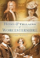 Terry Wardle - Heroes & Villains of Worcestershire - 9780752455150 - V9780752455150
