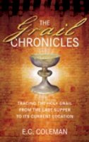 E.c Coleman - The Grail Chronicles: Tracing the Holy Grail from the Last Supper to Its Current Location - 9780752455327 - V9780752455327