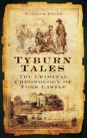 Knipe, William - Tyburn Tales: The Criminal Chronology of York Castle - 9780752455372 - V9780752455372