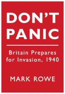Mark Rowe - Don´t Panic: Britain Prepares for Invasion, 1940 - 9780752456096 - V9780752456096