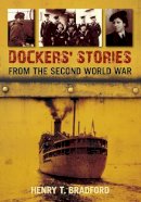 Henry T. Bradford - Dockers´ Stories from the Second World War - 9780752456881 - V9780752456881