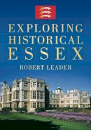 Robert Leader - Exploring Historical Essex - 9780752457642 - V9780752457642