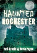 Arnold, Neil, Payne, Kevin - Haunted Rochester - 9780752457796 - V9780752457796