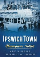 Martin Brooks - Ipswich Town: Champions 1961/62 - 9780752458908 - V9780752458908