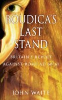 John Waite - Boudica´s Last Stand: Britain´s Revolt against Rome AD 60-61 - 9780752459097 - V9780752459097
