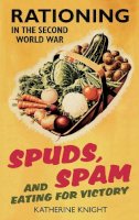 Katherine Knight - Spuds, Spam and Eating for Victory: Rationing in the Second World War - 9780752459462 - V9780752459462