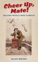 Alan Weeks - Cheer Up, Mate!: Second World War Humour - 9780752459721 - V9780752459721