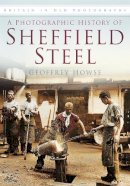 Geoffrey Howse - A Photographic History of Sheffield Steel: Britain in Old Photographs - 9780752459851 - V9780752459851