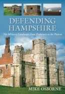 Mike Osborne - Defending Hampshire: The Military Landscape from Prehistory to the Present - 9780752459868 - V9780752459868
