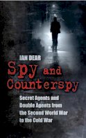 Ian Dear - Spy and Counterspy: Secret Agents and Double Agents from the Second World War to the Cold War - 9780752459912 - V9780752459912