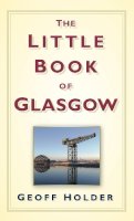 Geoff Holder - The Little Book of Glasgow - 9780752460048 - V9780752460048