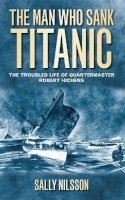 Sally Nilsson - The Man Who Sank Titanic: The Troubled Life of Quartermaster Robert Hichens - 9780752460710 - V9780752460710