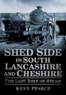 Kenn Pearce - Shed Side in South Lancashire and Cheshire: The Last Days of Steam - 9780752461205 - V9780752461205
