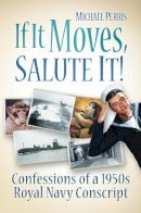 Michael Perris - If it Moves, Salute it!: Confessions of a 1950s Navy Conscript - 9780752461915 - V9780752461915