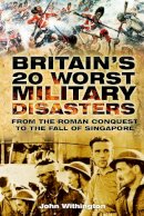 John Withington - Britain´s 20 Worst Military Disasters: From the Roman Conquest to the Fall of Singapore - 9780752461977 - V9780752461977