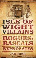 Jan Toms - Isle of Wight Villains: Rogues, Rascals and Reprobates - 9780752462196 - V9780752462196