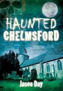 Jason Day - Haunted Chelmsford - 9780752462219 - V9780752462219