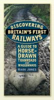 Mark Jones - Discovering Britain´s First Railways: A Guide to Horse-Drawn Tramroads and Waggonways - 9780752462738 - V9780752462738