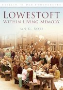 Ian G Robb - Lowestoft: Within Living Memory: Britain in Old Photographs - 9780752462783 - V9780752462783