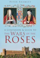 Peter Bramley - A Companion and Guide to the Wars of the Roses - 9780752463360 - V9780752463360