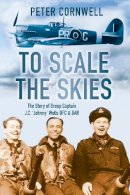 Peter Cornwell - To Scale the Skies: The Story of Group Captain J.C. ´Johnny´ Wells DFC and BAR - 9780752463537 - V9780752463537
