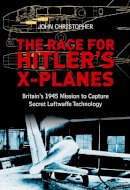 John Christopher - The Race for Hitler´s X-Planes: Britain´s 1945 Mission to Capture Secret Luftwaffe Technology - 9780752464572 - V9780752464572
