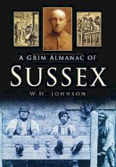 W. H. Johnson - Grim Almanac of Sussex - 9780752465098 - V9780752465098