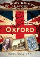 Paul Sullivan - Bloody British History: Oxford - 9780752465494 - V9780752465494