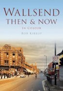 Rob Kirkup - Wallsend Then & Now - 9780752465616 - V9780752465616