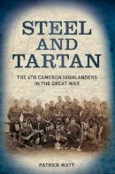 Patrick Watt - Steel and Tartan: The 4th Cameron Highlanders in the Great War - 9780752465777 - V9780752465777