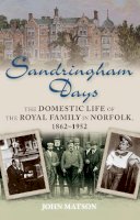 John Matson - Sandringham Days: The Domestic Life of the Royal Family in Norfolk, 1862-1952 - 9780752465821 - V9780752465821