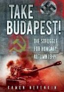 Kamen Nevenkin - Take Budapest!: The Struggle for Hungary, Autumn 1944 - 9780752466316 - V9780752466316