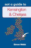 Simon Webb - Kensington & Chelsea Not a Guide to - 9780752466330 - V9780752466330