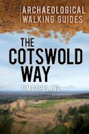 Tim Copeland - The Cotswold Way: An Archaeological Walking Guide (Archaeological Walking Guides) - 9780752467283 - V9780752467283