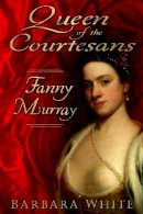 Barbara White - Queen of the Courtesans: Fanny Murray - 9780752468693 - V9780752468693