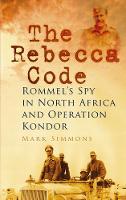 Mark Simmons - The Rebecca Code: Rommel's Spy in North Africa and Operation Condor - 9780752468709 - V9780752468709